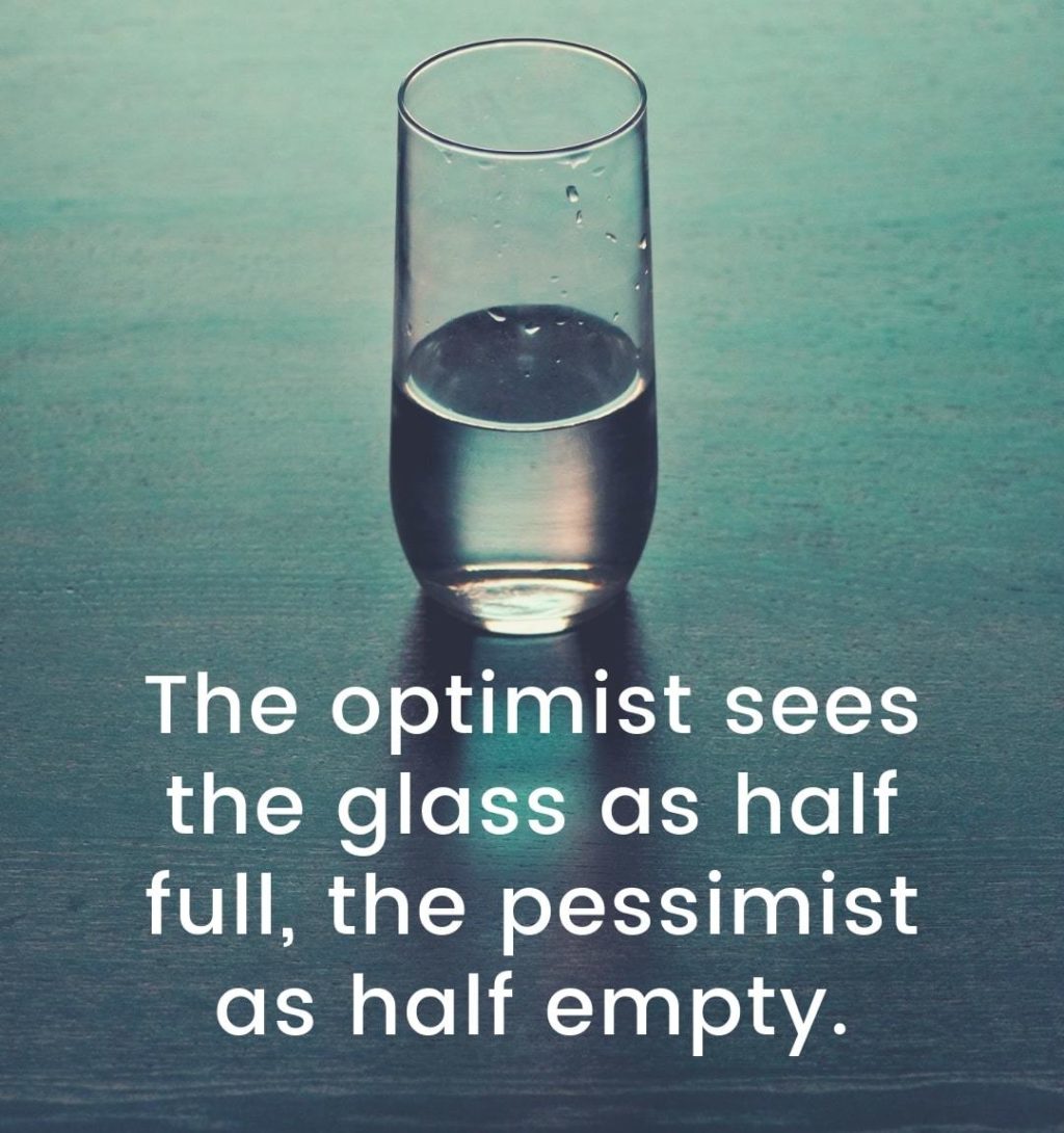 “The optimist sees the glass as half full, the pessimist as half empty.”