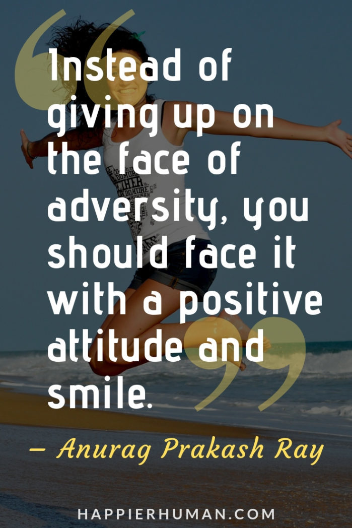 Smile in the Face of Adversity Quotes - “Instead of giving up on the face of adversity, you should face it with a positive attitude and smile.” – Anurag Prakash Ray | how to overcome adversity | smile in the face of adversity | strength through adversity quotes #strenght #quote #quotestoliveby
