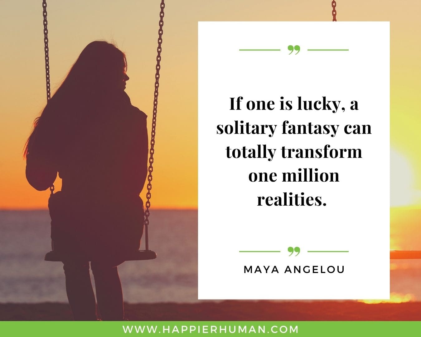 Loneliness Quotes - “If one is lucky, a solitary fantasy can totally transform one million realities.” – Maya Angelou