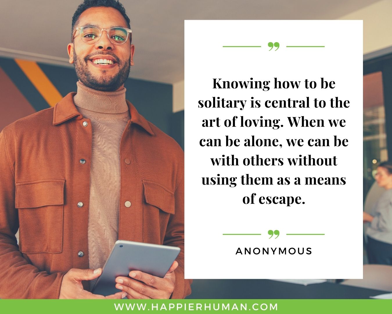 Loneliness Quotes - “Knowing how to be solitary is central to the art of loving. When we can be alone, we can be with others without using them as a means of escape.”– Anonymous