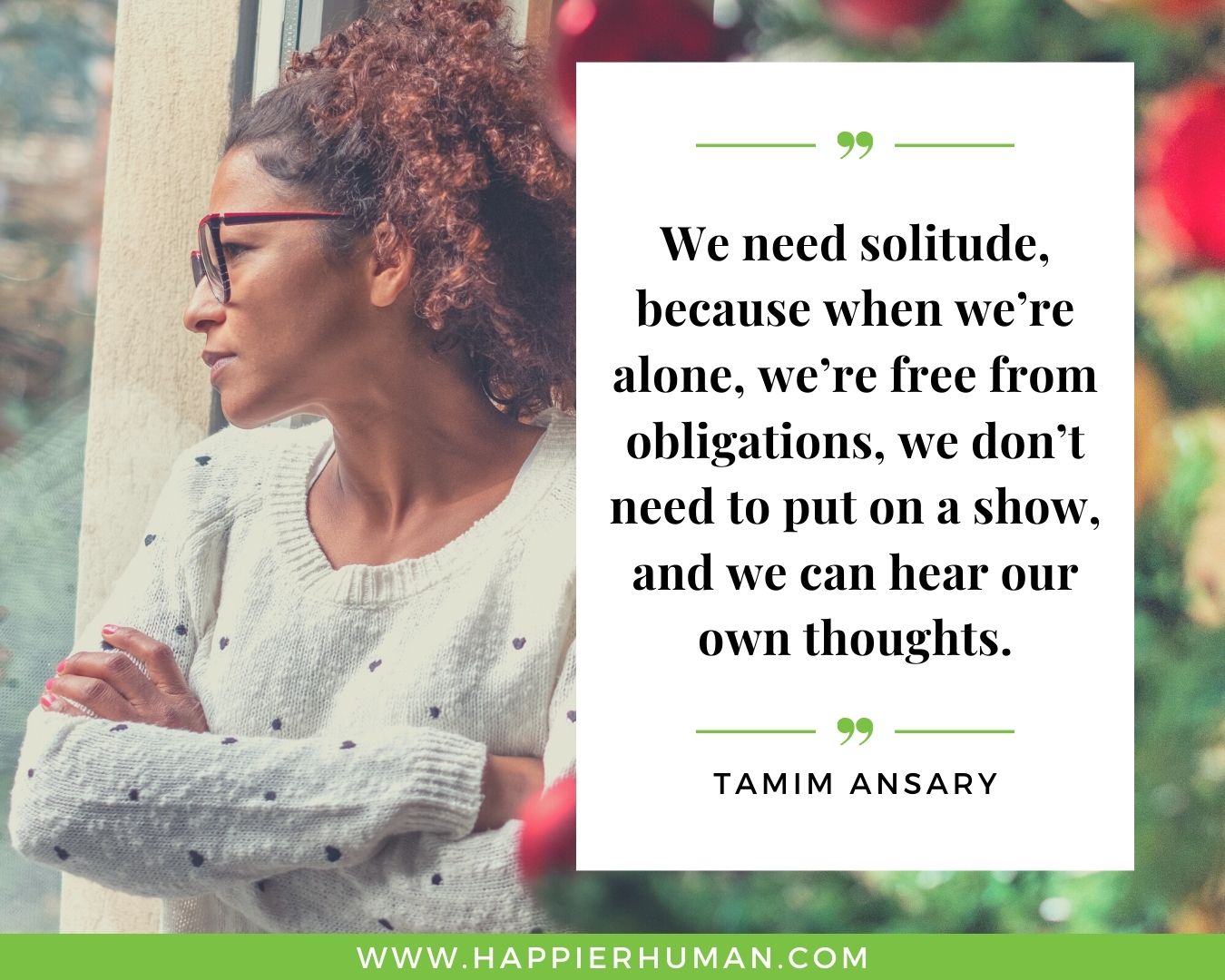 Loneliness Quotes - “We need solitude, because when we’re alone, we’re free from obligations, we don’t need to put on a show, and we can hear our own thoughts.” – Tamim Ansary