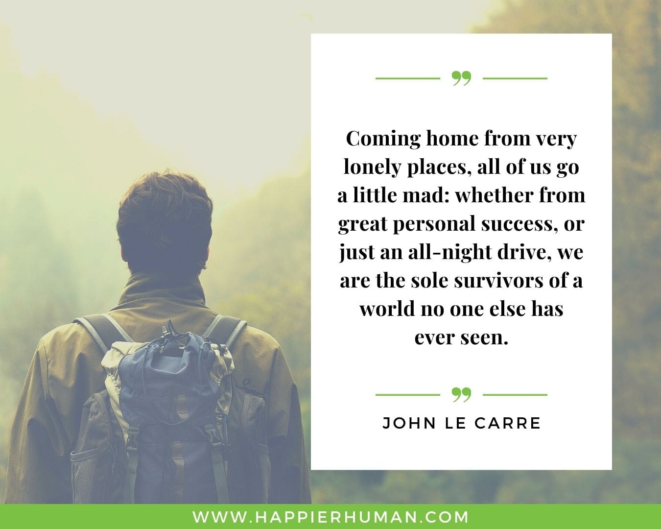 Loneliness Quotes - “Coming home from very lonely places, all of us go a little mad: whether from great personal success, or just an all-night drive, we are the sole survivors of a world no one else has ever seen.”– John Le Carre