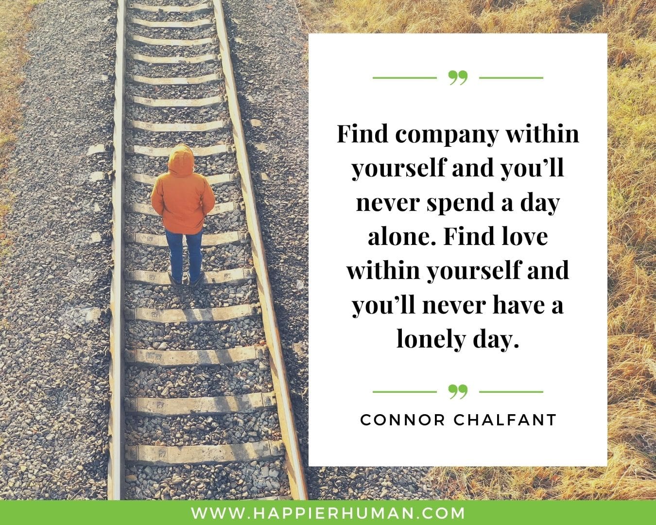 Loneliness Quotes - “Find company within yourself and you’ll never spend a day alone. Find love within yourself and you’ll never have a lonely day.” – Connor Chalfant
