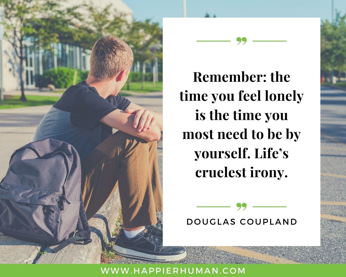 Loneliness Quotes - “Remember: the time you feel lonely is the time you most need to be by yourself. Life’s cruelest irony.”– Douglas Coupland