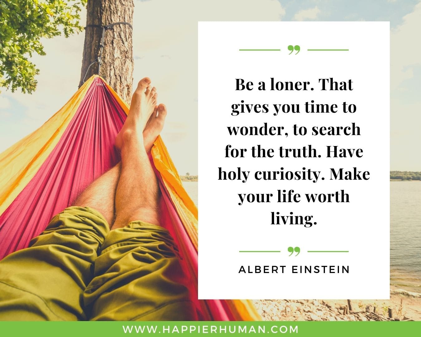 Loneliness Quotes - “Be a loner. That gives you time to wonder, to search for the truth. Have holy curiosity. Make your life worth living.”– Albert Einstein