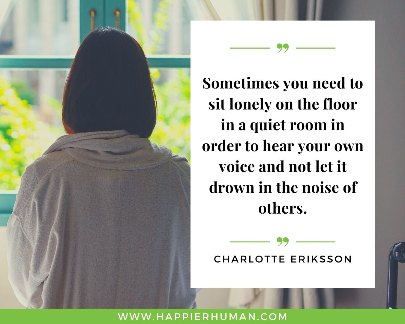 Loneliness Quotes - “Sometimes you need to sit lonely on the floor in a quiet room in order to hear your own voice and not let it drown in the noise of others.” – Charlotte Eriksson