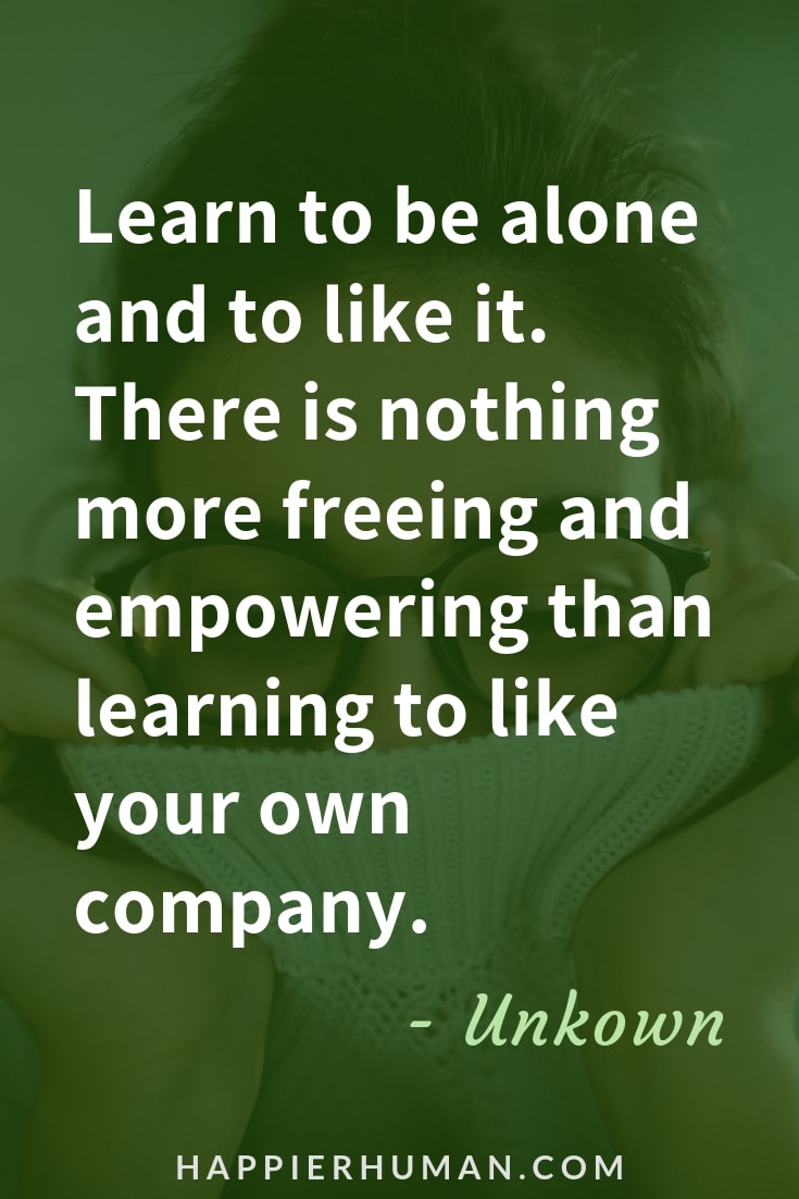 Quotes to Overcome Loneliness- “Learn to be alone and to like it. There is nothing more freeing and empowering than learning to like your own company.”  – Unknown | Loneliness quotes | quotes about being sad | Overcome loneliness quotes #sadquotes #qotd #loneliness