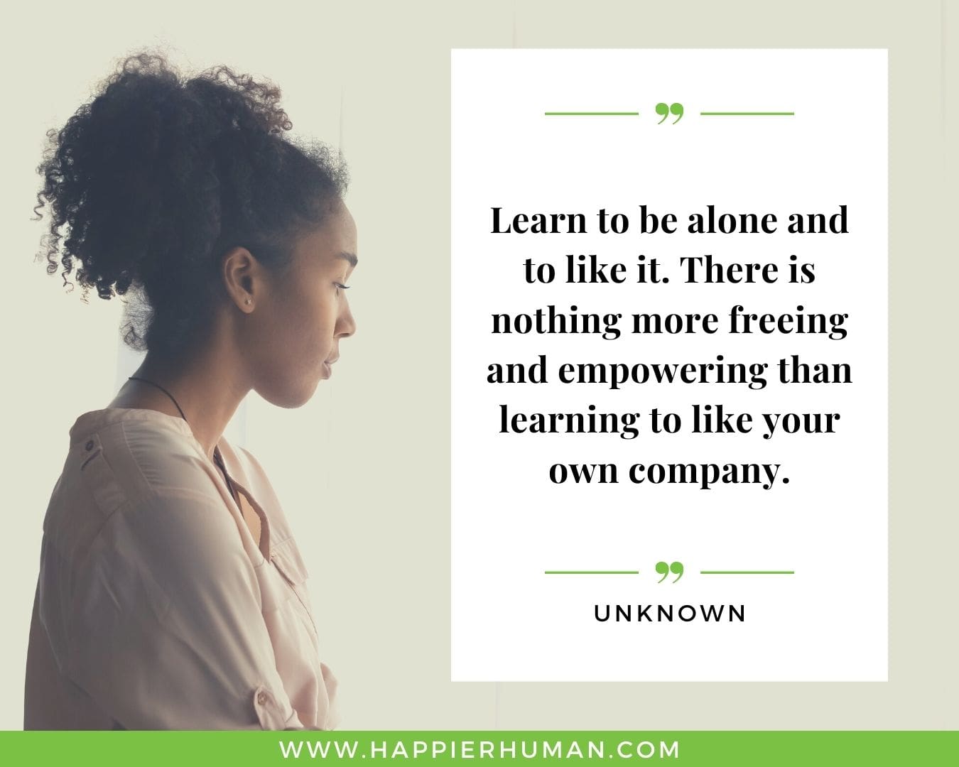 Loneliness Quotes - “Learn to be alone and to like it. There is nothing more freeing and empowering than learning to like your own company.” – Unknown