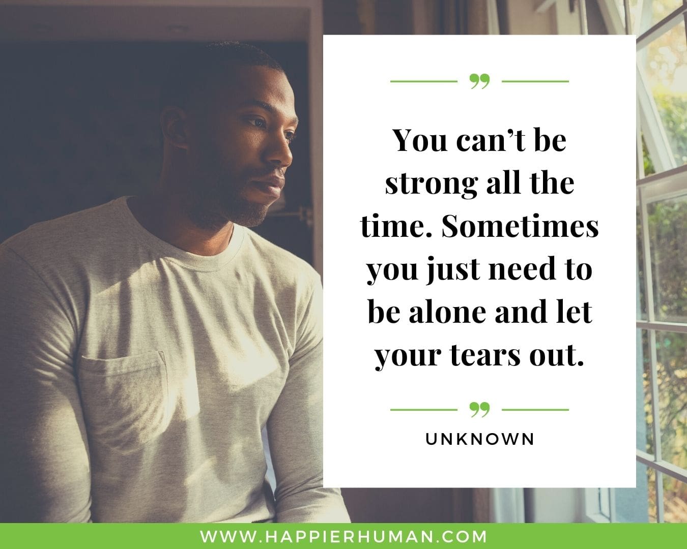 Loneliness Quotes - “You can’t be strong all the time. Sometimes you just need to be alone and let your tears out.”– Unknown