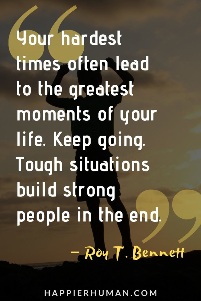 Famous Quotes about Overcoming Adversity - “Your hardest times often lead to the greatest moments of your life. Keep going. Tough situations build strong people in the end.” – Roy T. Bennett | adversity quotes sports | quotes about adversity and perseverance | triumph over adversity quotes