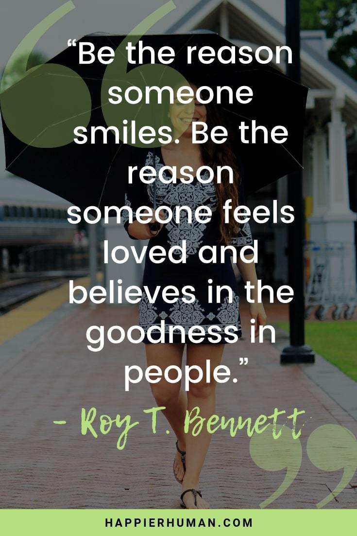 Love Smile Quotes - “Be the reason someone smiles. Be the reason someone feels loved and believes in the goodness in people.” – Roy T. Bennett | love happiness quotes | quotes to make someone smile | happiness quotes #selflove #mindset #therapy #positivity #qotd #lifequotes #relationship