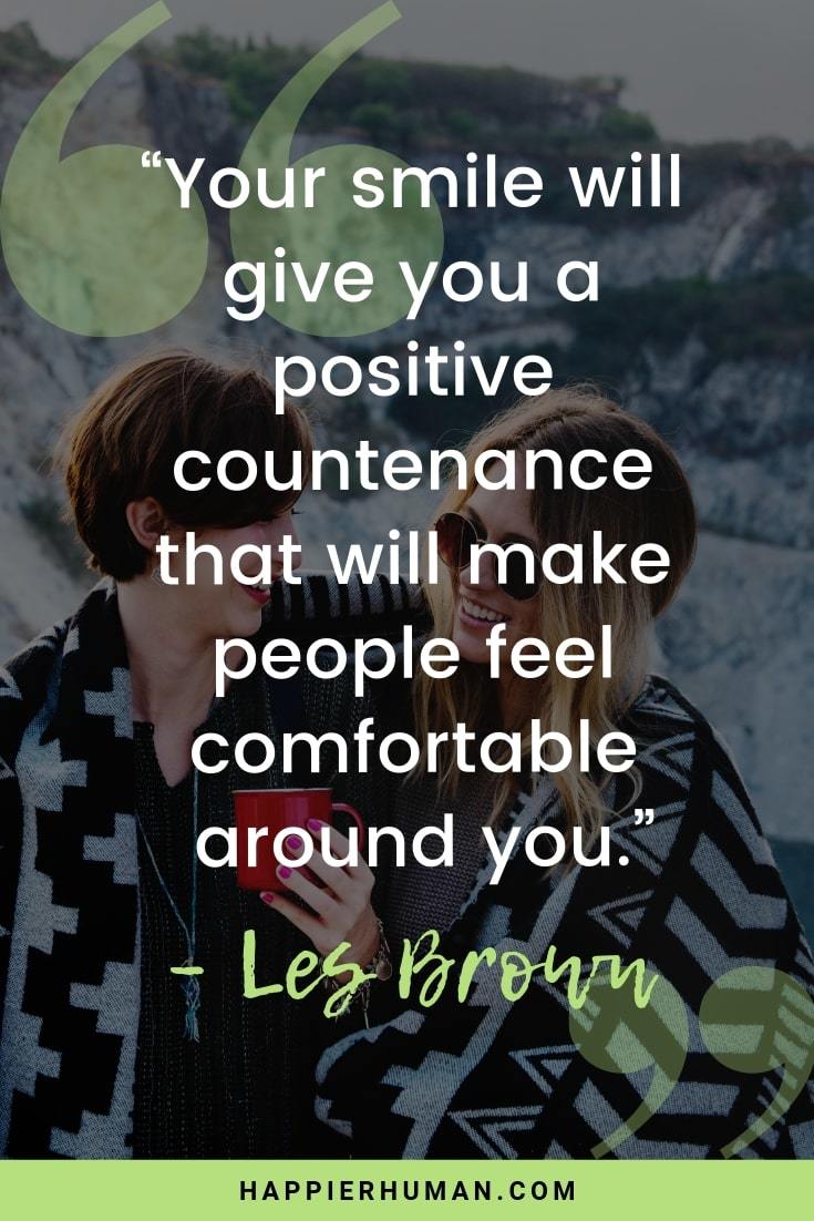 Your Smile Quotes - “Your smile will give you a positive countenance that will make people feel comfortable around you.” – Les Brown | words to make someone smile | keep smiling | quotes to make you smile #quotes #qotd #quotestoliveby #lifequotes #happiness #habits #selflove #confidence