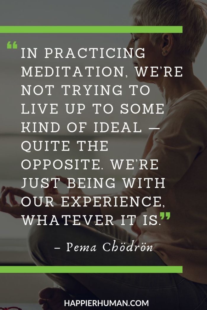 Pema Chödrön Meditation Quotes - “In practicing meditation, we’re not trying to live up to some kind of ideal — quite the opposite. We’re just being with our experience, whatever it is.” – Pema Chödrön | pema chodron quotes images | pema chodron quotes inner peace begins | pema chodron start where you are #meditation #quotes #quotestoliveby