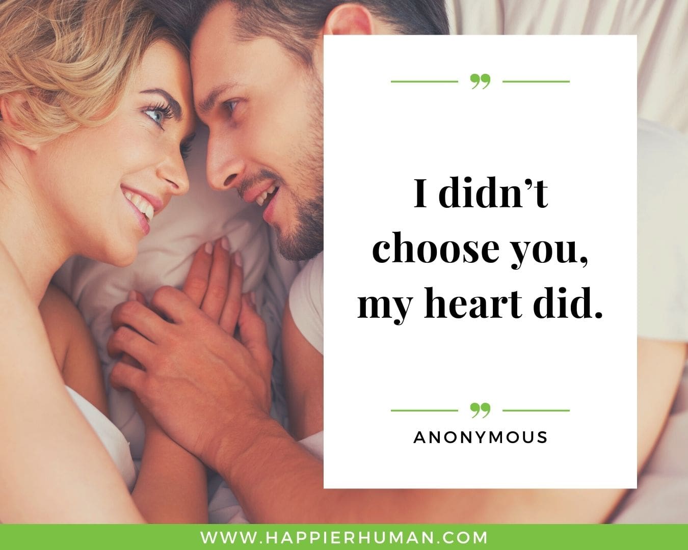 Short, Deep Love Quotes for Her - “I didn’t choose you, my heart did.”- Anonymous