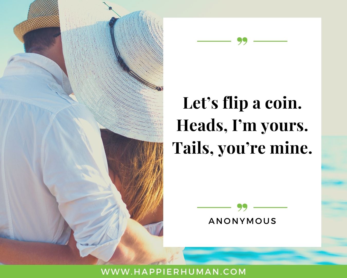 Simple love quotes- “Let’s flip a coin. Heads, I’m yours. Tails, you’re mine.” -Anonymous