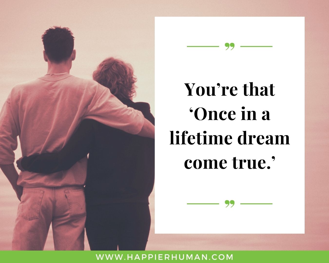 Short, Deep Love Quotes for Her - “You’re that ‘Once in a lifetime dream come true.’”