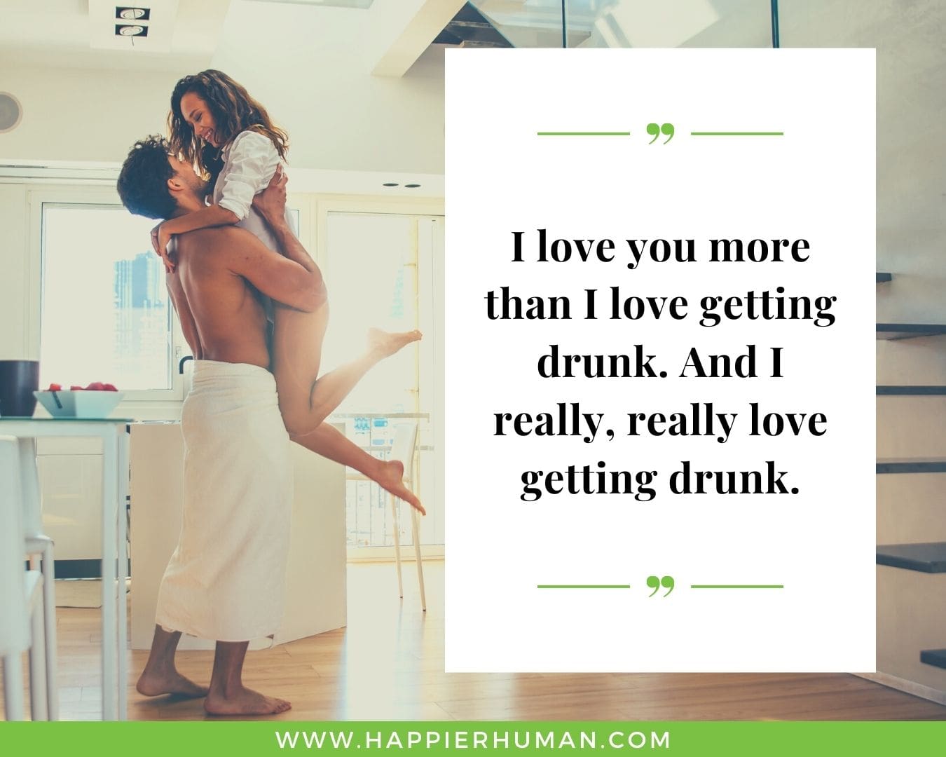 Funny Love Quotes for Her - “I love you more than I love getting drunk. And I really, really love getting drunk.”