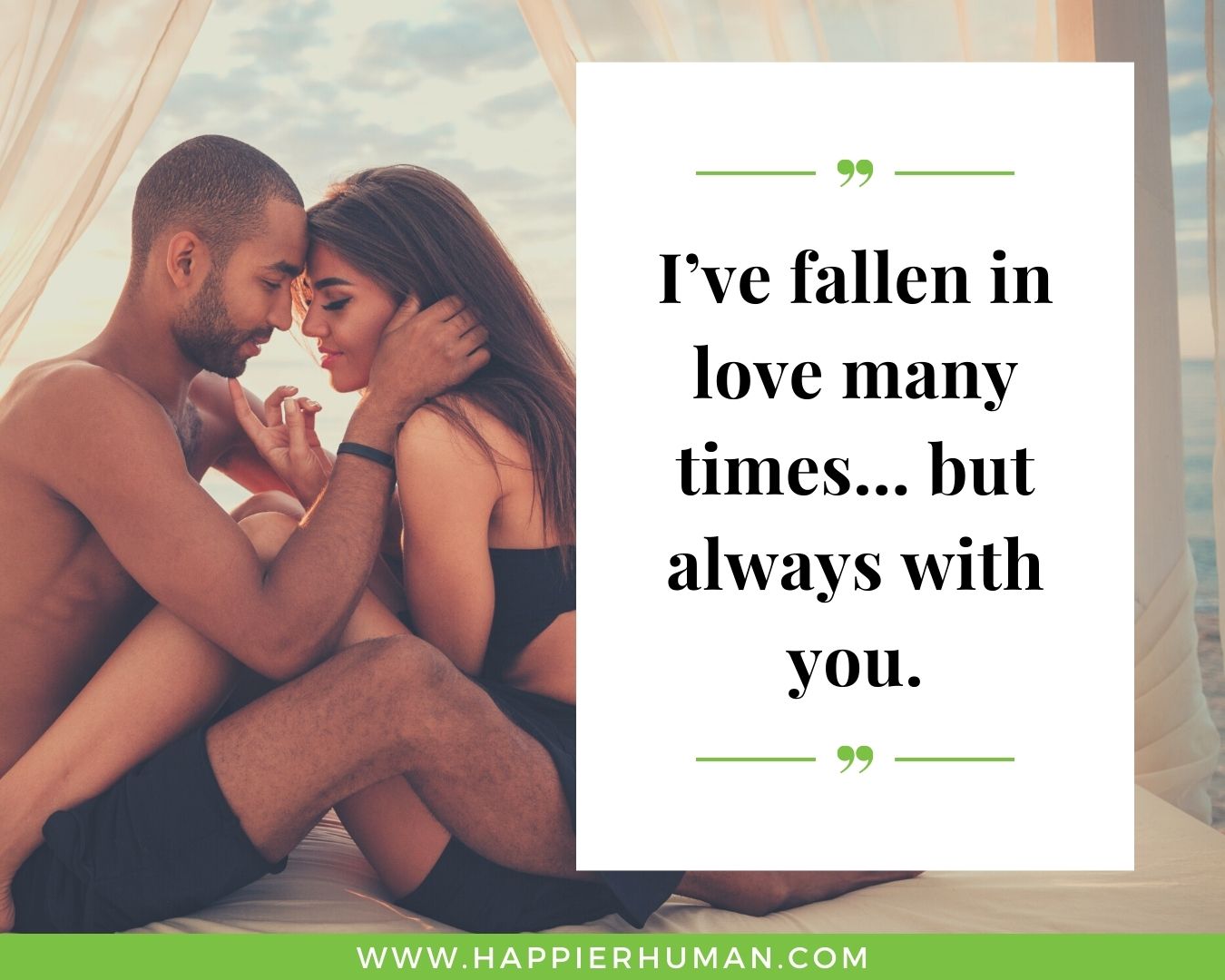 Short, Deep Love Quotes for Her - “I’ve fallen in love many times… but always with you.”