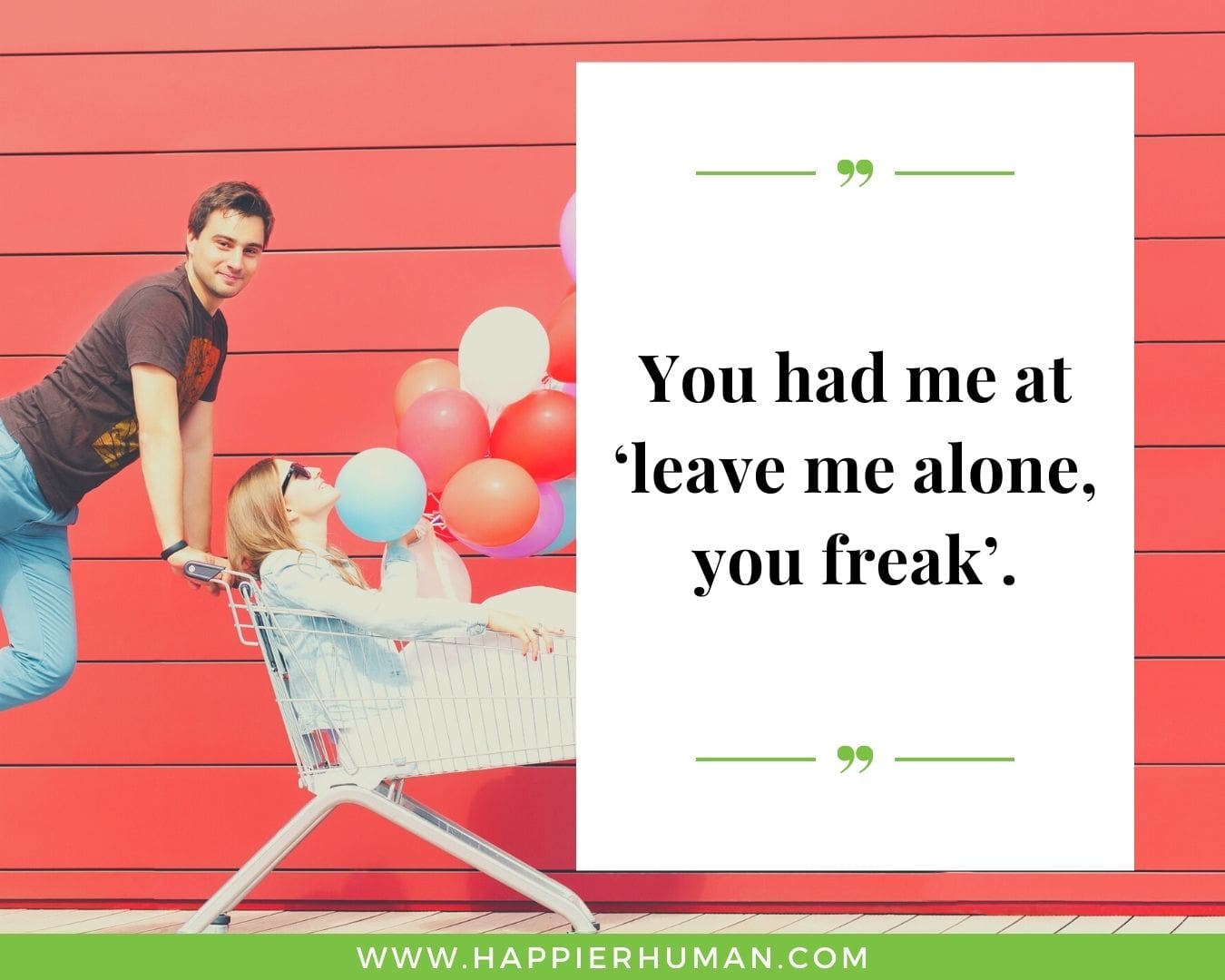 Funny Love Quotes for Her - “You had me at ‘leave me alone, you freak’.”