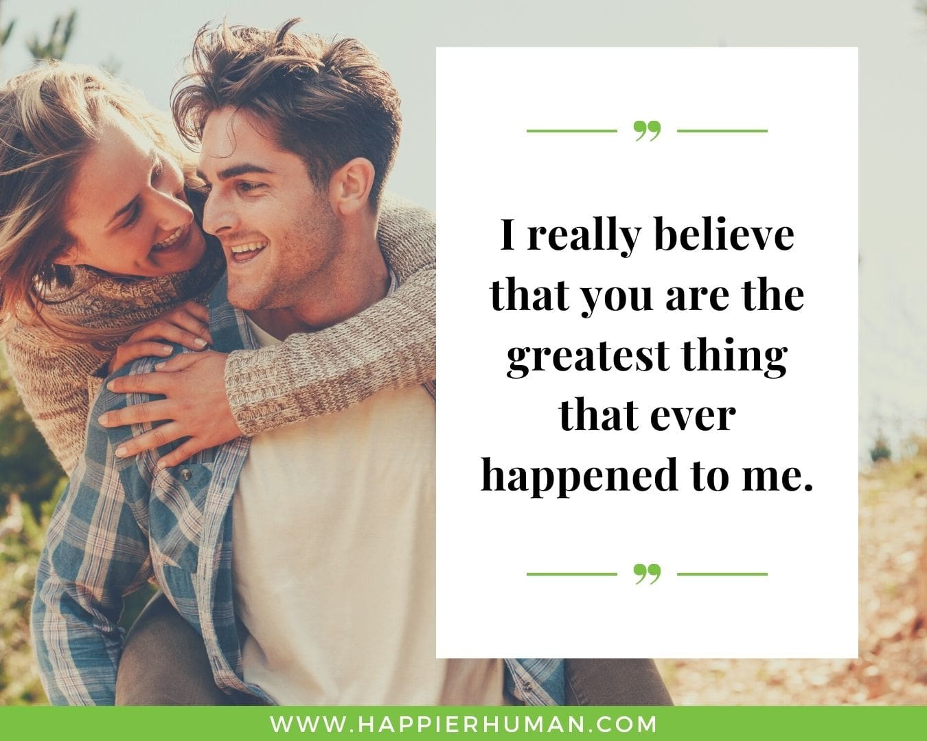 Short, Deep Love Quotes for Her - “I really believe that you are the greatest thing that ever happened to me.”