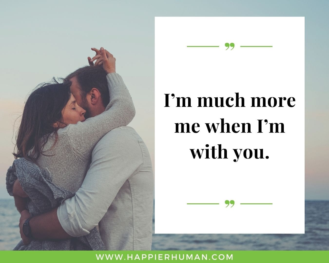 Short, Deep Love Quotes for Her - “I’m much more me when I’m with you.”