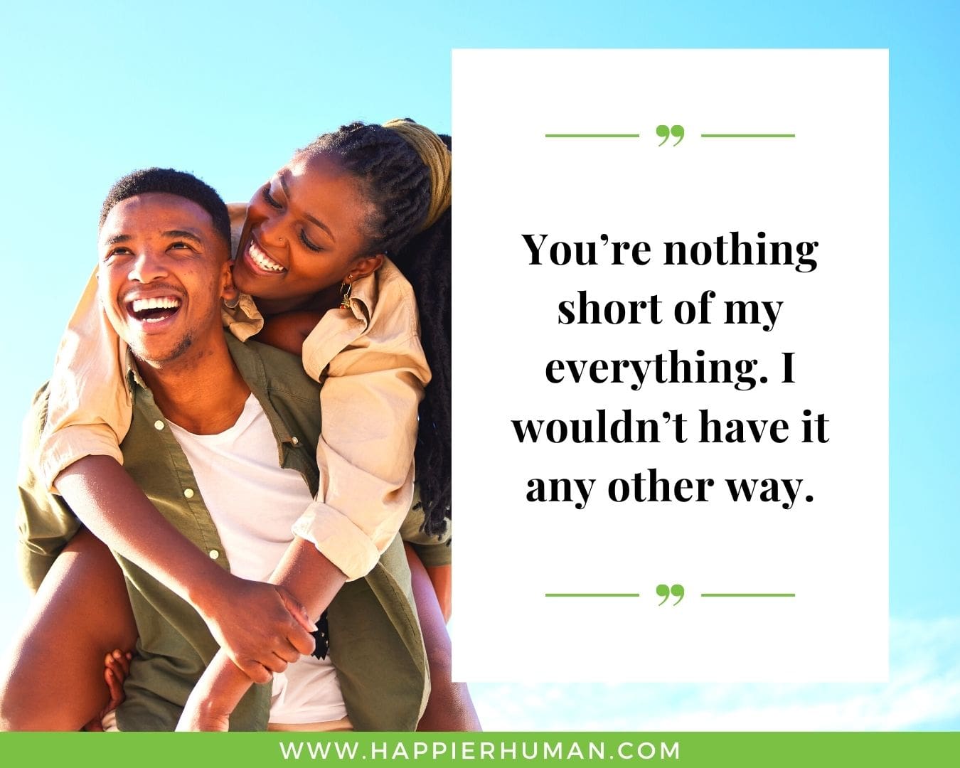 Unconditional Love Quotes for Her - “You’re nothing short of my everything. I wouldn’t have it any other way.”