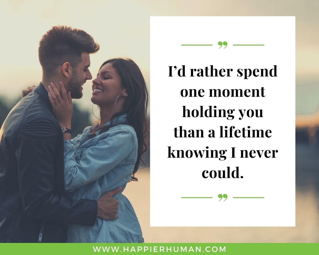 Lifetime of Love Quotes for Her - “I’d rather spend one moment holding you than a lifetime knowing I never could.”