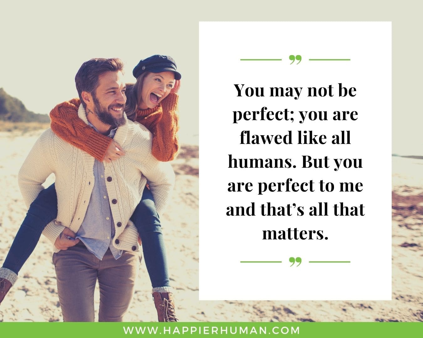 Unconditional Love Quotes for Her - “You may not be perfect; you are flawed like all humans. But you are perfect to me and that’s all that matters.”