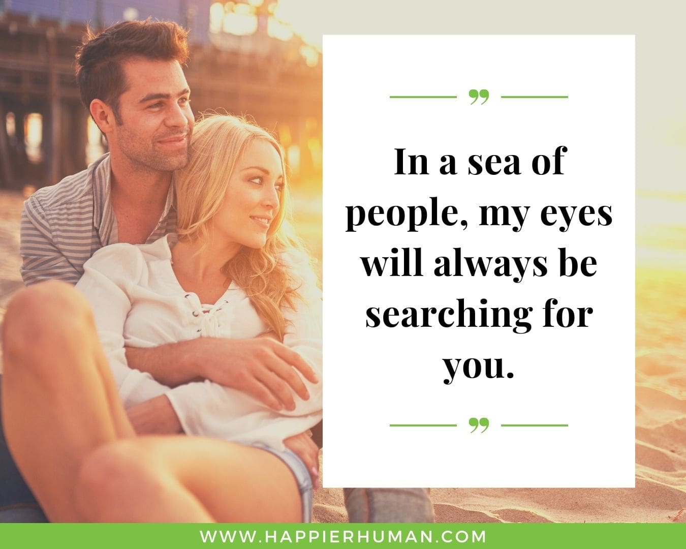 Short, Deep Love Quotes for Her - “In a sea of people, my eyes will always be searching for you.”