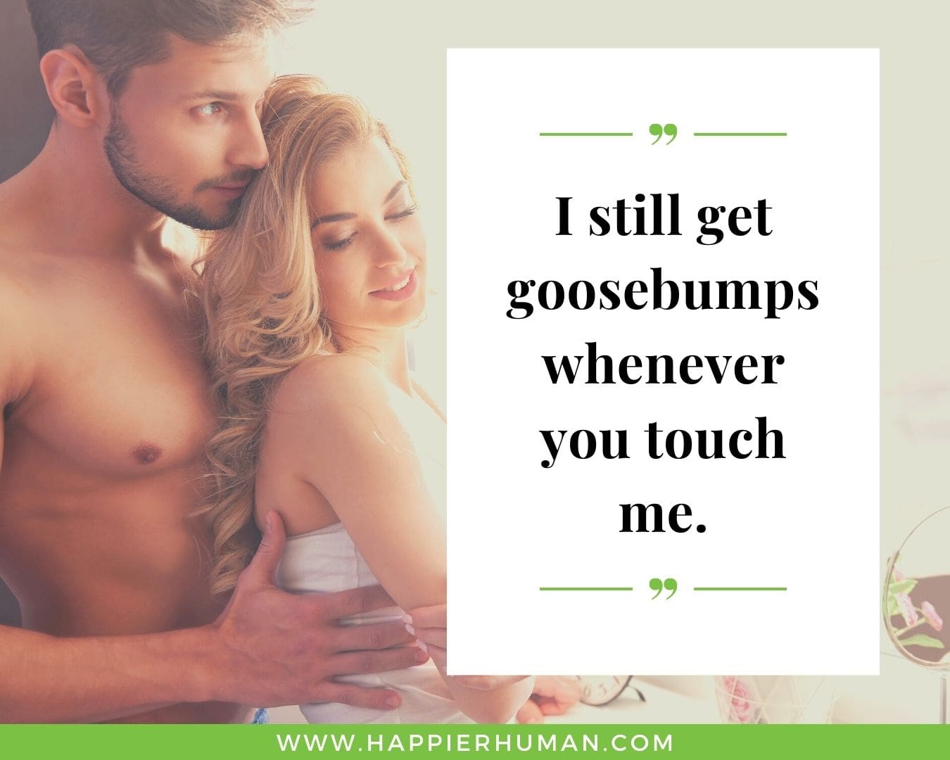 Short simple quotes of love and affection - “I still get goosebumps whenever you touch me.”