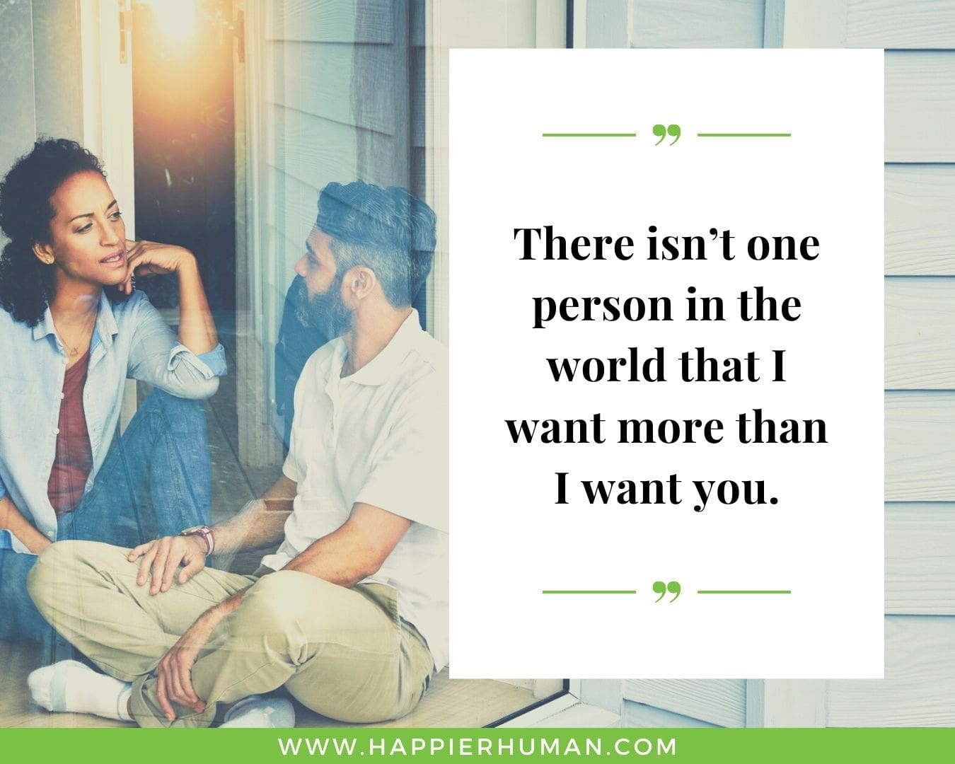 Deep Romantic Quotes- “There isn’t one person in the world that I want more than I want you.”