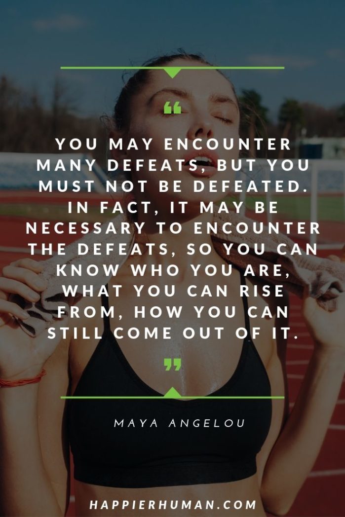 Quotes About Strength and Courage - “You may encounter many defeats, but you must not be defeated. In fact, it may be necessary to encounter the defeats, so you can know who you are, what you can rise from, how you can still come out of it.” – Maya Angelou | perseverance quotes by celebrities | quotes about perseverance in the face of adversity | #qotd #quotes #perseverance