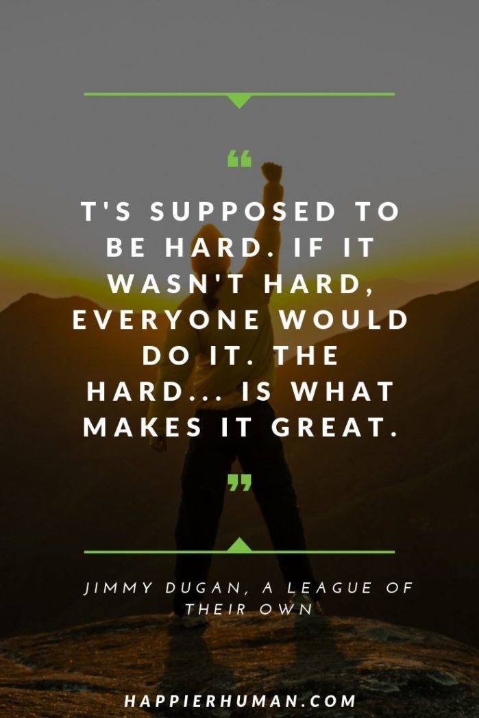 Movie Quotes About Perseverance - “It's supposed to be hard. If it wasn't hard, everyone would do it. The hard... is what makes it great.” – Jimmy Dugan, A League of their Own | emotional strength quotes | strength quotes for her | persistence inspirational quotes | #biblequotes #courage #inspirationalquotes