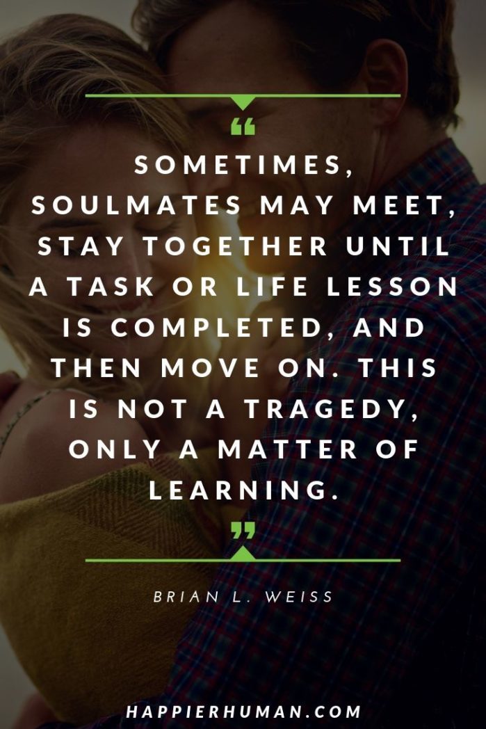 Deep Soulmate Quotes - “Sometimes, soulmates may meet, stay together until a task or life lesson is completed, and then move on. This is not a tragedy, only a matter of learning.” – Brian L. Weiss | your my soulmate quotes | cute soulmate quotes | soulmate quotes images #quote #quotes #qotd