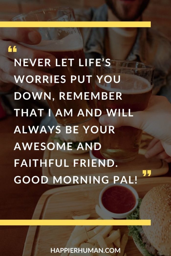 Good Morning Messages for Friends - “Never let life’s worries put you down, remember that I am and will always be your awesome and faithful friend. Good morning pal!” | good morning note | monday message | romantic good morning quotes for him #morning #morninginspiration #mantra