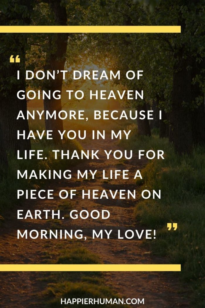 Good Morning Love Messages - “I don’t dream of going to heaven anymore, because I have you in my life. Thank you for making my life a piece of heaven on earth. Good morning, my love!” | good morning messages for him | good morning messages for friends with pictures | long good morning messages for her #text #love #message