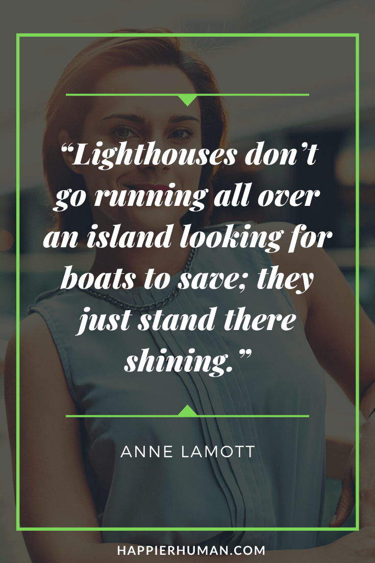 Inspirational Introvert Quotes - “Lighthouses don’t go running all over an island looking for boats to save; they just stand there shining.” – Anne Lamott | introvert quotes instagram | introvert quotes tumblr | introvert quotes pinterest #quoteoftheday #quotesoftheday #quotestoliveby
