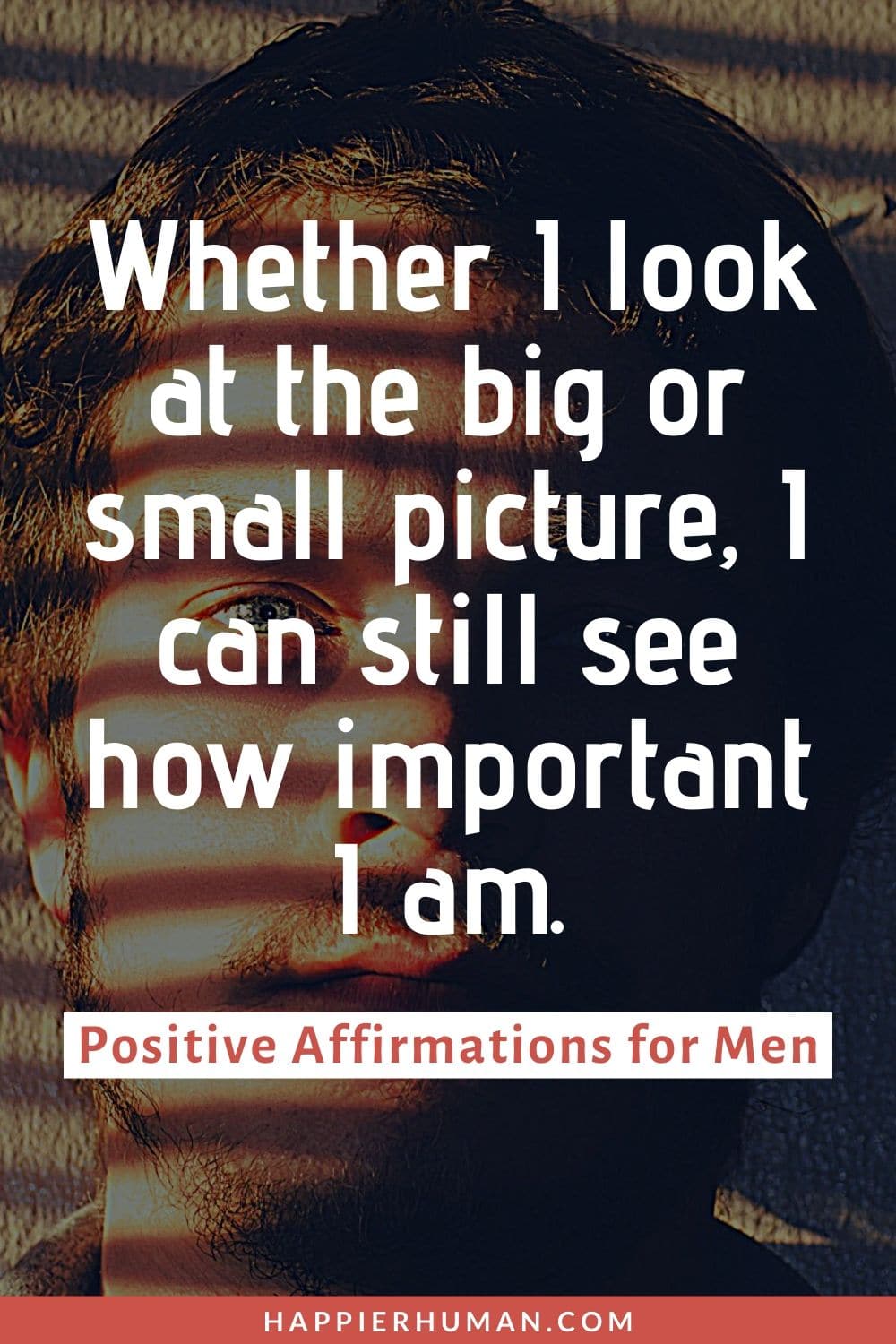 Affirmations for Men to Supercharge Your Life - Whether I look at the big or small picture, I can still see how important I am. | positive affirmations for husband | positive affirmations to say to a man | positive affirmations for black men #men #positiveaffirmations #dailyaffirmations