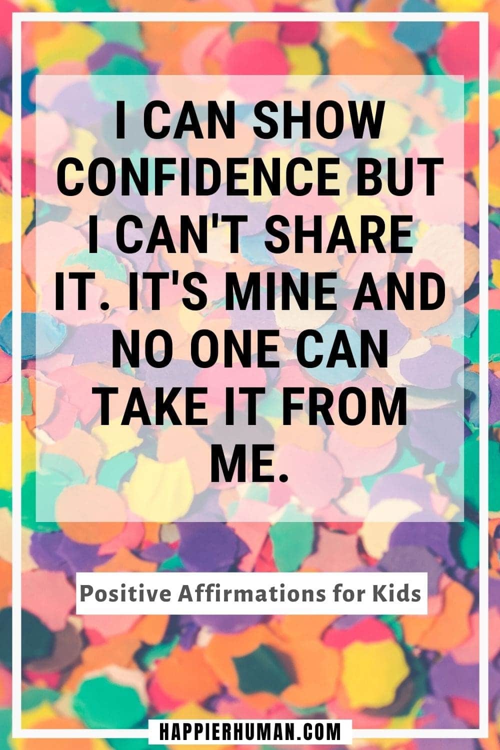 Positive Affirmations for Kids - I can show confidence but I can't share it. It's mine and no one can take it from me. | affirmation child development | 200 positive affirmations for kids | positive affirmations for parents
