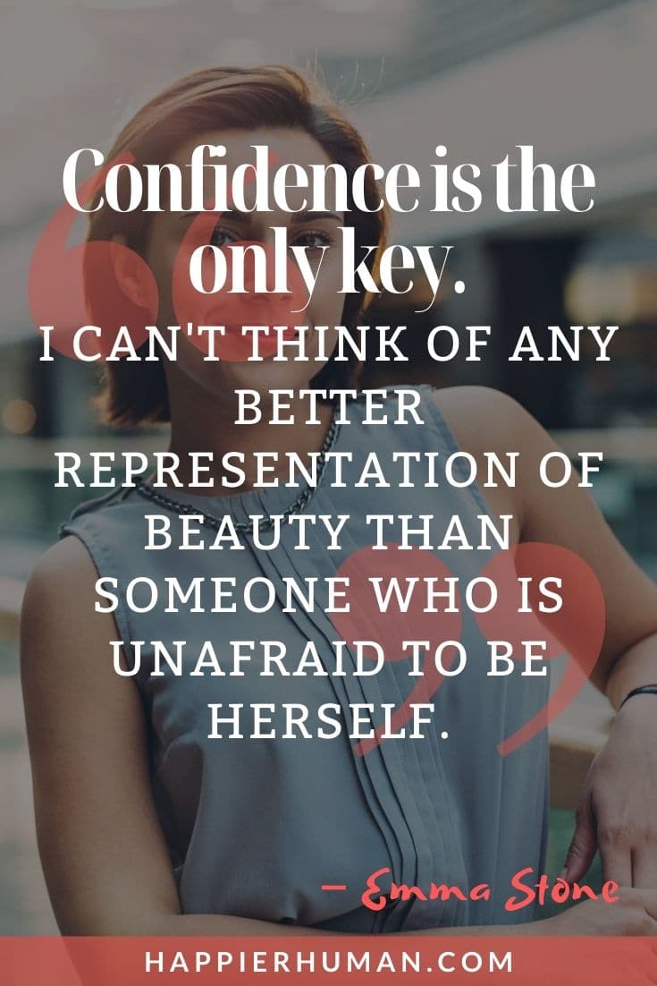 “Confidence is the only key. I can't think of any better representation of beauty than someone who is unafraid to be herself.” – Emma Stone| body positive quotesbody acceptance quotes