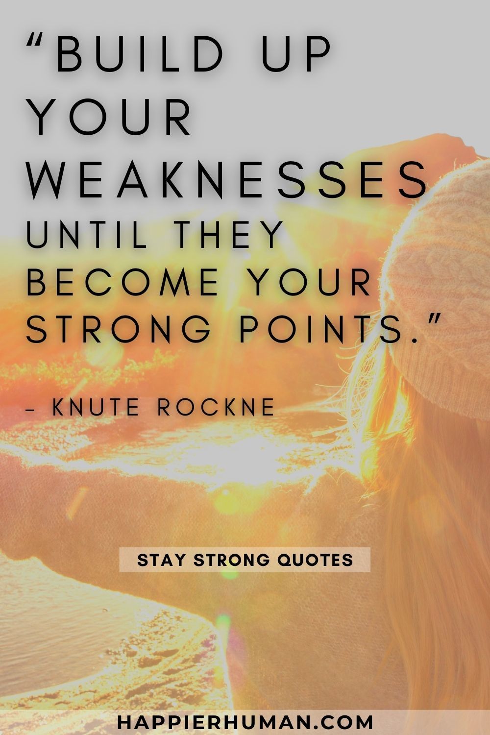 “Build up your weaknesses until they become your strong points.” – Knute Rockne | dear self stay strong quotes | gotta stay strong quotes