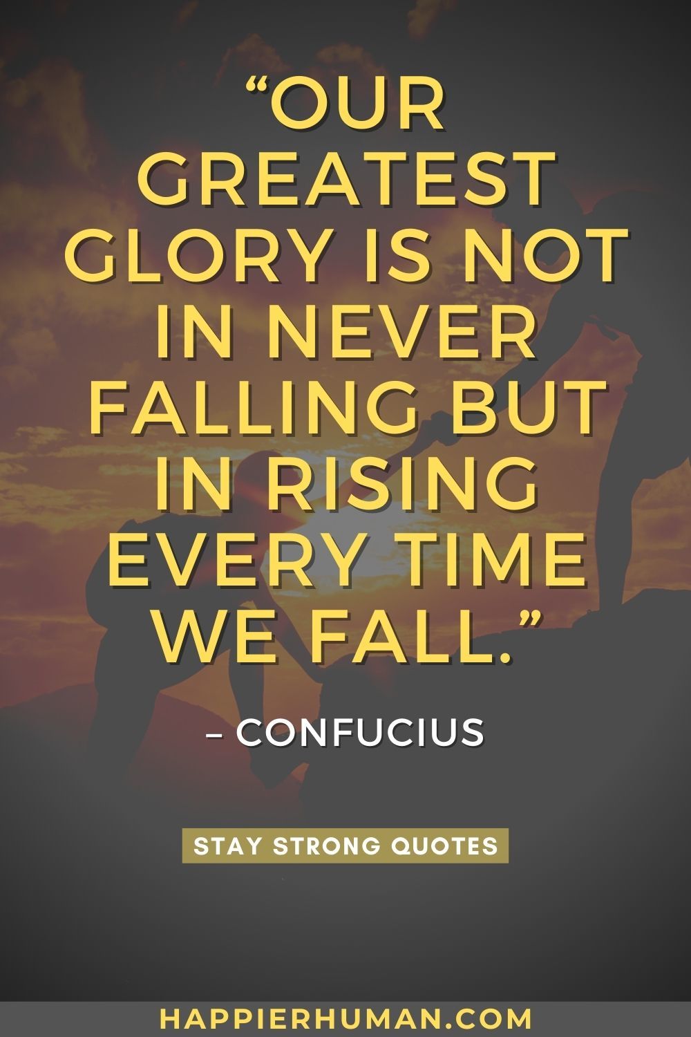 “Our greatest glory is not in never falling but in rising every time we fall.” – Confucius | quotes about being strong through hard times | stay strong for yourself