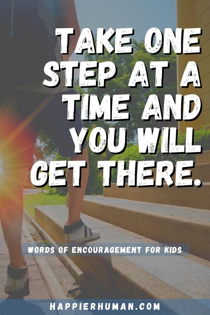 Take one step at a time and you will get there. | encouraging note for child | list of encouraging words and phrases