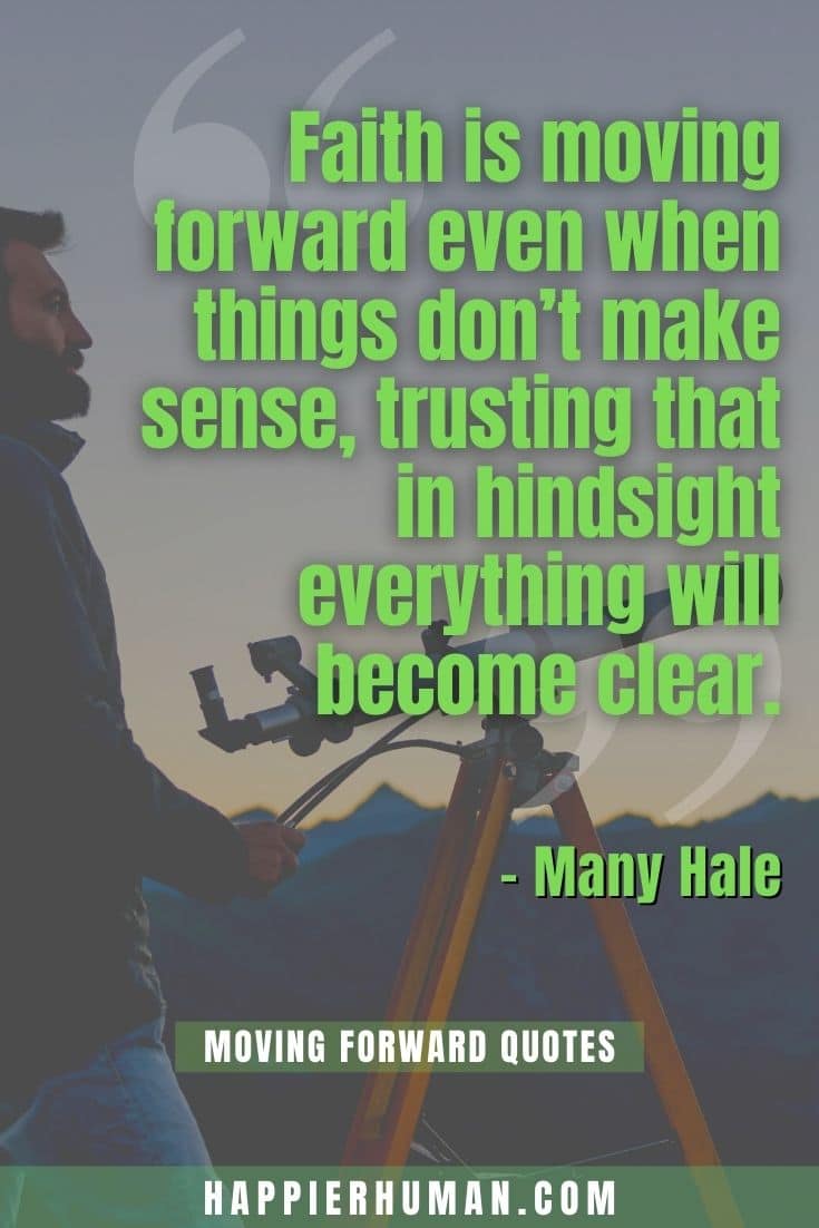 “Faith is moving forward even when things don’t make sense, trusting that in hindsight everything will become clear.” – Many Hale | quotes about moving forward after being hurt | break through quote