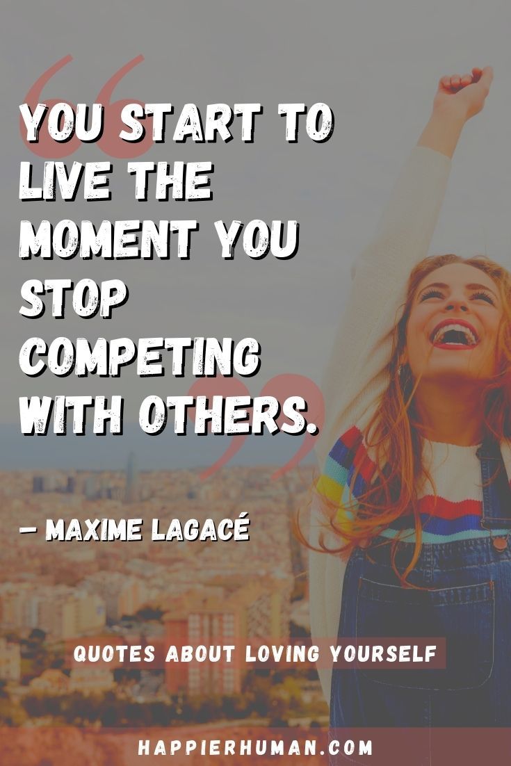 “You start to live the moment you stop competing with others.” – Maxime Lagacé | self love status | quotes about love