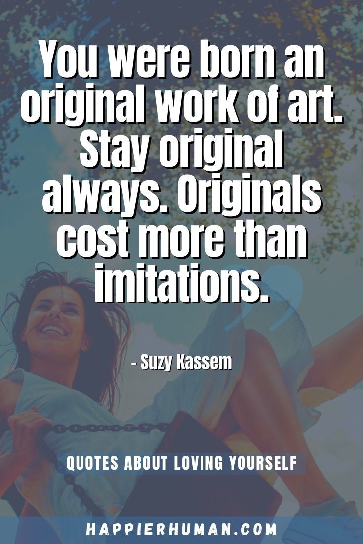 “You were born an original work of art. Stay original always. Originals cost more than imitations.” – Suzy Kassem | self inspirational quotes | self quotes about me