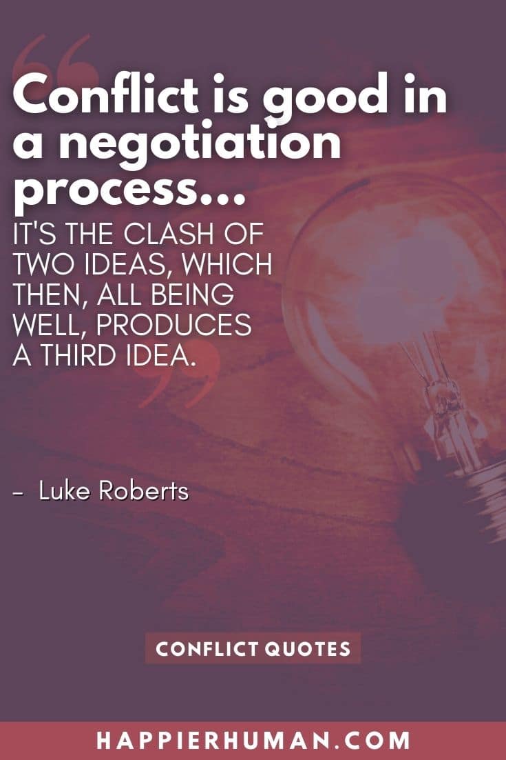“Conflict is good in a negotiation process... it's the clash of two ideas, which then, all being well, produces a third idea.” – Luke Roberts | love conflict quotes | friends conflict quotes