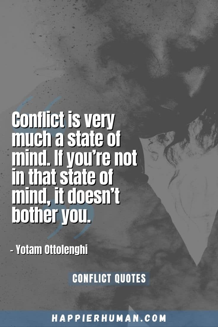 “Conflict is very much a state of mind. If you’re not in that state of mind, it doesn’t bother you.” – Yotam Ottolenghi | friends conflict quotes | love conflict quotes