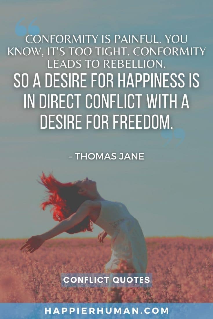 “Conformity is painful. You know, it's too tight. Conformity leads to rebellion. So a desire for happiness is in direct conflict with a desire for freedom.” – Thomas Jane | handling conflict quotes | friends conflict quotes