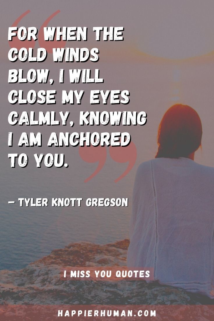 “For when the cold winds blow, I will close my eyes calmly, knowing I am anchored to you.” – Tyler Knott Gregson | romantic miss u messages | i miss you messages for him